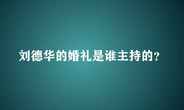 刘德华的婚礼是谁主持的？
