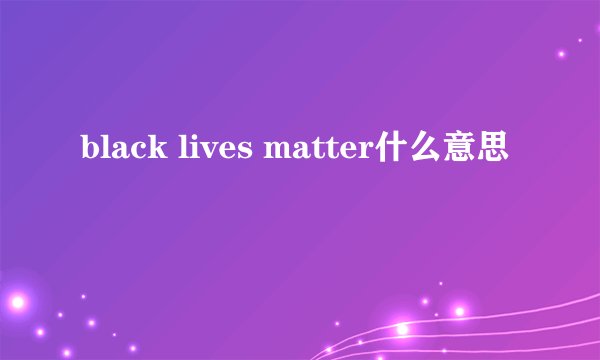 black lives matter什么意思
