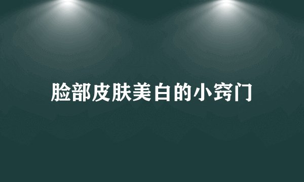 脸部皮肤美白的小窍门