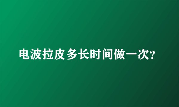 电波拉皮多长时间做一次？