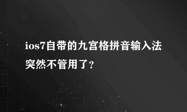 ios7自带的九宫格拼音输入法突然不管用了？