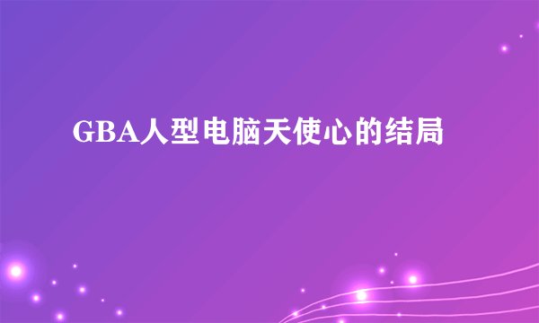 GBA人型电脑天使心的结局