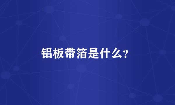 铝板带箔是什么？