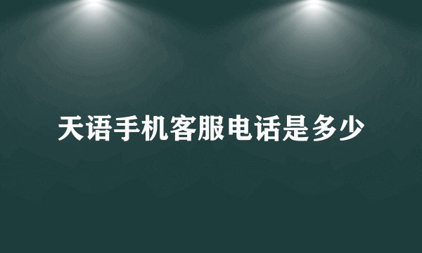 天语手机客服电话是多少