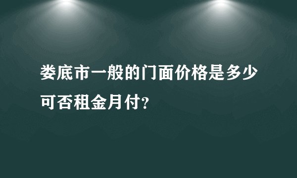 娄底市一般的门面价格是多少可否租金月付？