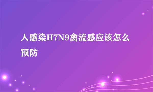人感染H7N9禽流感应该怎么预防