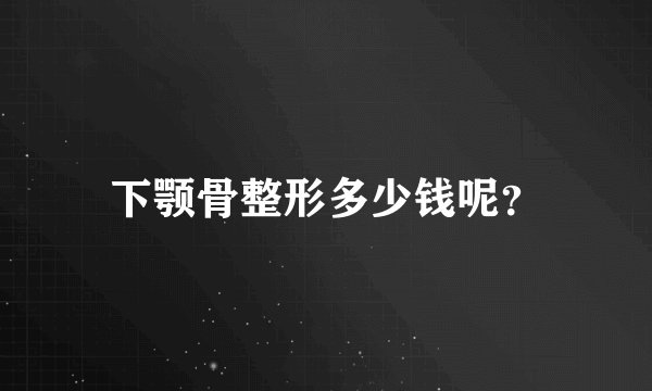 下颚骨整形多少钱呢？