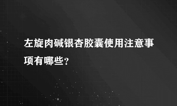 左旋肉碱银杏胶囊使用注意事项有哪些?