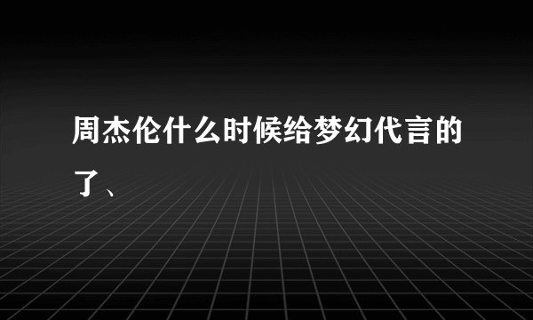 周杰伦什么时候给梦幻代言的了、