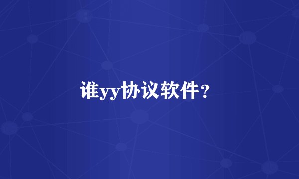 谁yy协议软件？