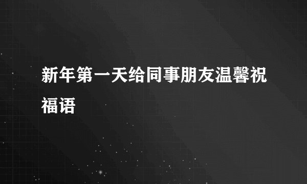 新年第一天给同事朋友温馨祝福语