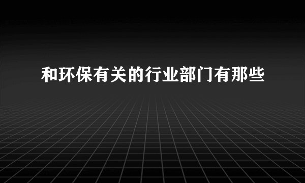 和环保有关的行业部门有那些