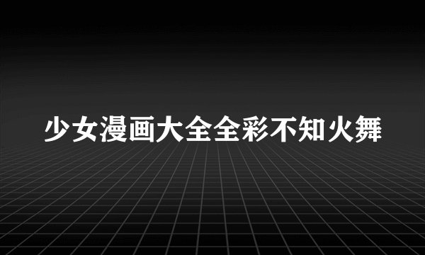 少女漫画大全全彩不知火舞