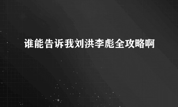 谁能告诉我刘洪李彪全攻略啊