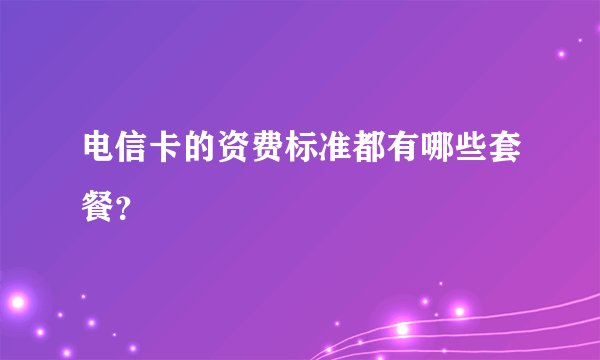 电信卡的资费标准都有哪些套餐？