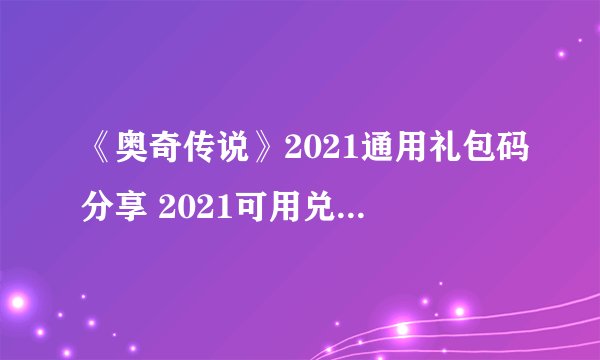 《奥奇传说》2021通用礼包码分享 2021可用兑换码一览
