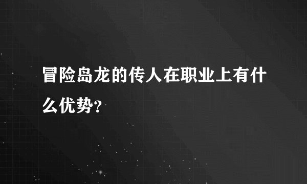 冒险岛龙的传人在职业上有什么优势？