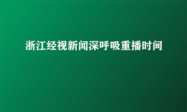 浙江经视新闻深呼吸重播时间