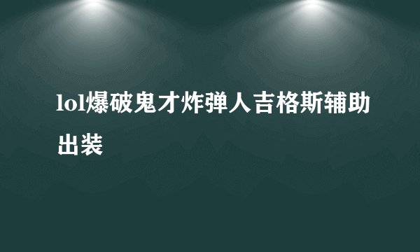 lol爆破鬼才炸弹人吉格斯辅助出装
