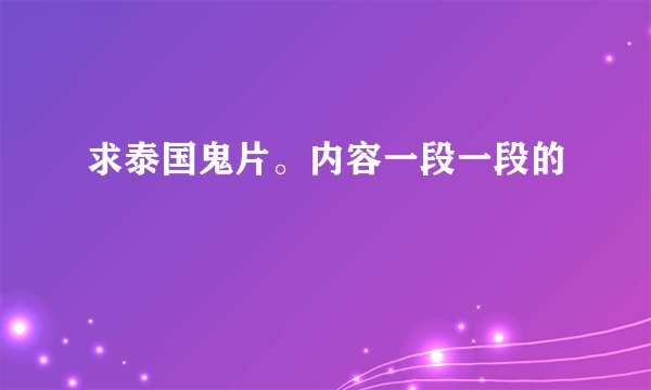 求泰国鬼片。内容一段一段的