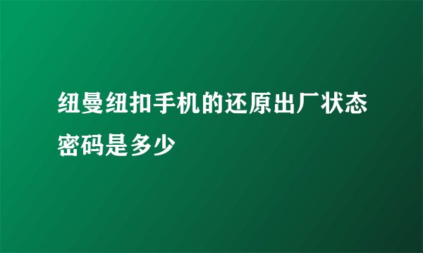 纽曼纽扣手机的还原出厂状态密码是多少