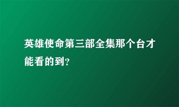 英雄使命第三部全集那个台才能看的到？