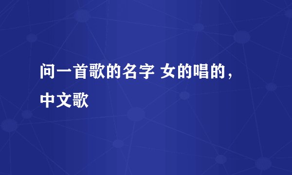 问一首歌的名字 女的唱的，中文歌