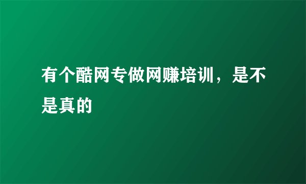 有个酷网专做网赚培训,是不是真的