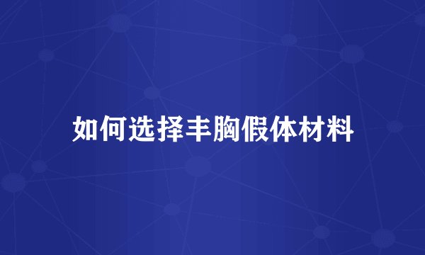如何选择丰胸假体材料