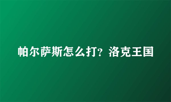 帕尔萨斯怎么打?洛克王国