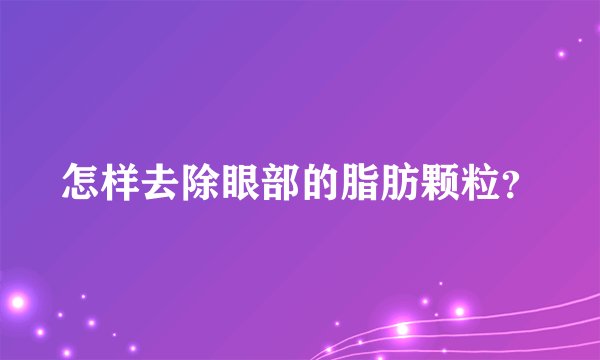 怎样去除眼部的脂肪颗粒？