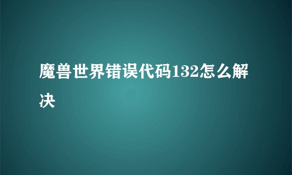 魔兽世界错误代码132怎么解决