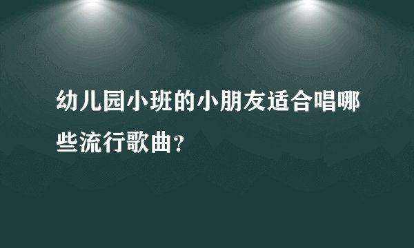 幼儿园小班的小朋友适合唱哪些流行歌曲？