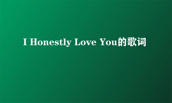 I Honestly Love You的歌词