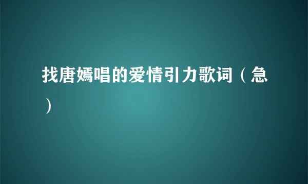 找唐嫣唱的爱情引力歌词(急)