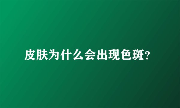 皮肤为什么会出现色斑？