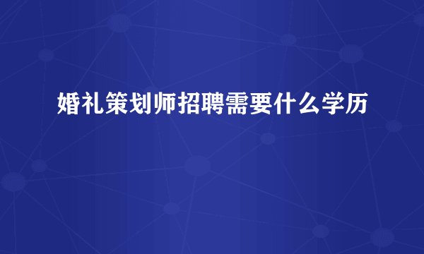 婚礼策划师招聘需要什么学历
