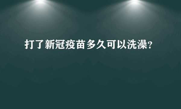 打了新冠疫苗多久可以洗澡？