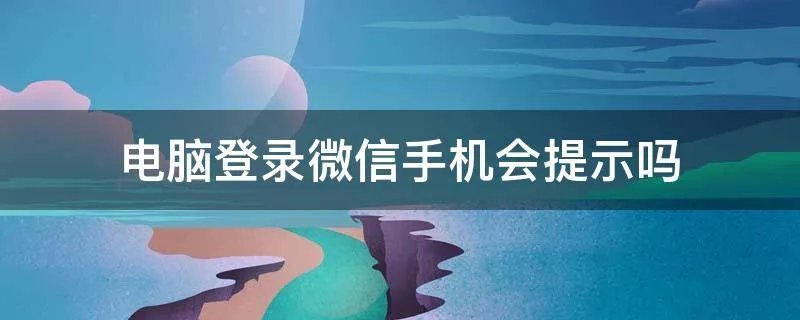 电脑登录微信手机会提示吗