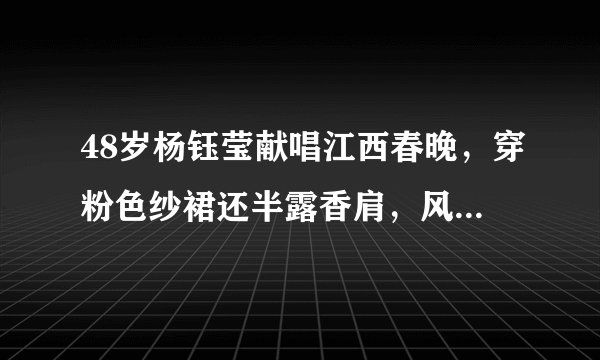 48岁杨钰莹献唱江西春晚，穿粉色纱裙还半露香肩，风采不减当年