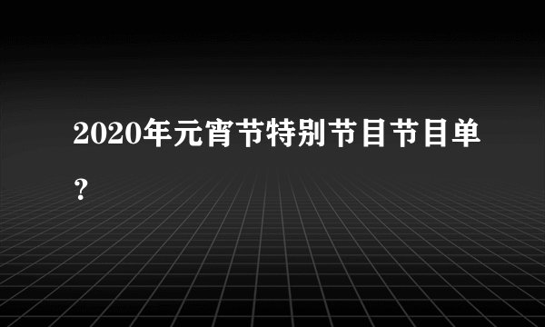 2020年元宵节特别节目节目单？