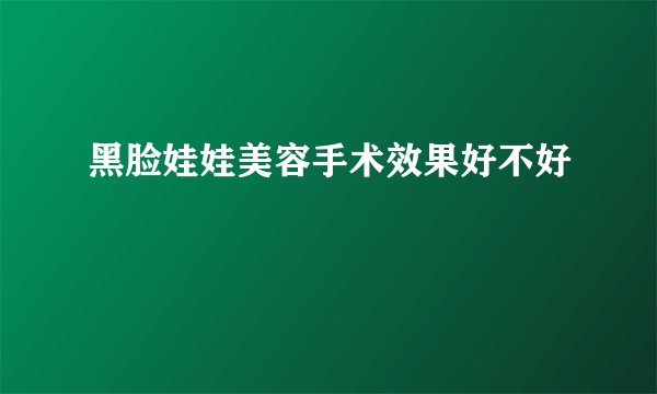 黑脸娃娃美容手术效果好不好