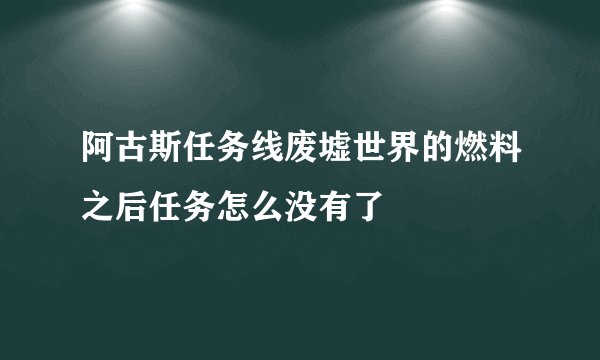 阿古斯任务线废墟世界的燃料之后任务怎么没有了