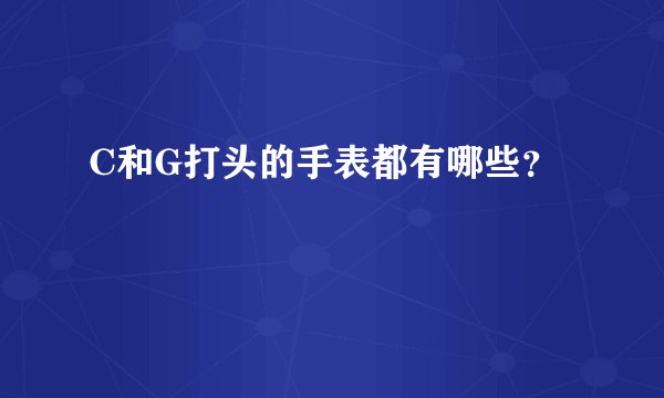 C和G打头的手表都有哪些？