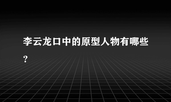 李云龙口中的原型人物有哪些？