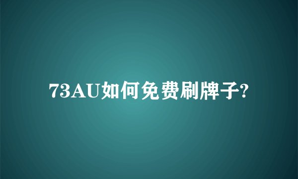 73AU如何免费刷牌子?