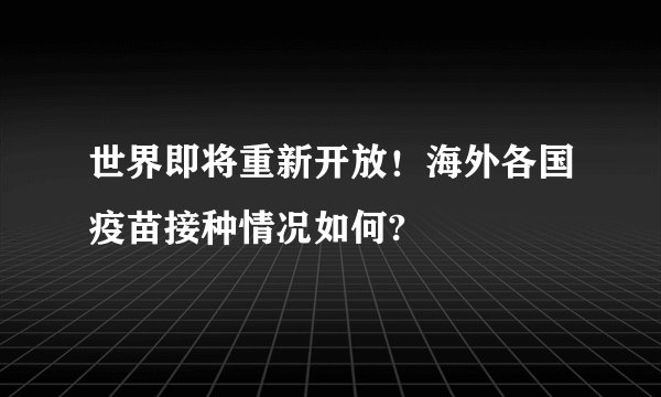 世界即将重新开放！海外各国疫苗接种情况如何?