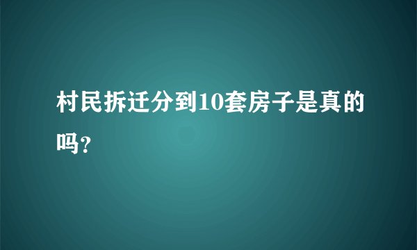 村民拆迁分到10套房子是真的吗?