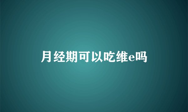 月经期可以吃维e吗