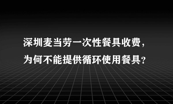 深圳麦当劳一次性餐具收费，为何不能提供循环使用餐具？